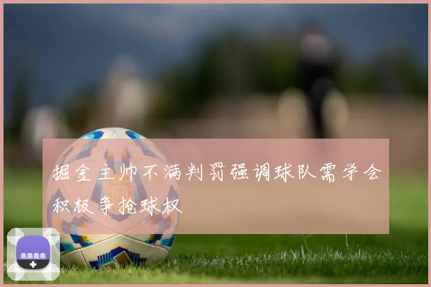 掘金主帅不满判罚强调球队需学会积极争抢球权
