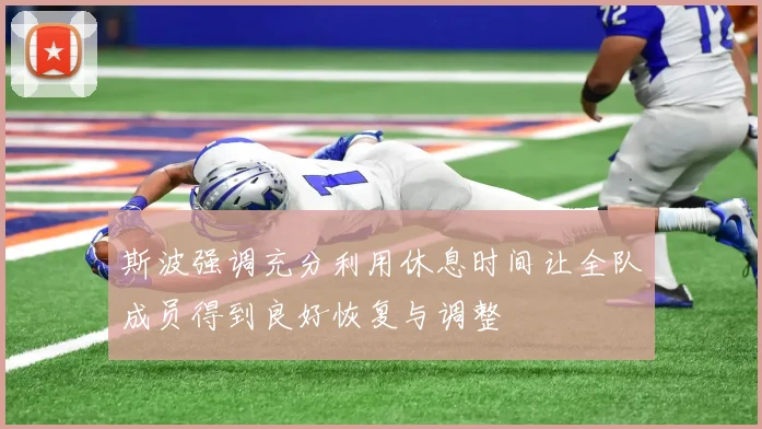 斯波强调充分利用休息时间让全队成员得到良好恢复与调整