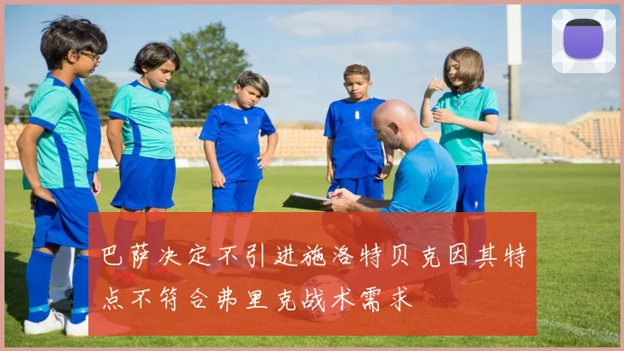 巴萨决定不引进施洛特贝克因其特点不符合弗里克战术需求