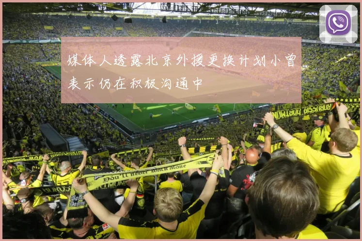 媒体人透露北京外援更换计划小曾表示仍在积极沟通中