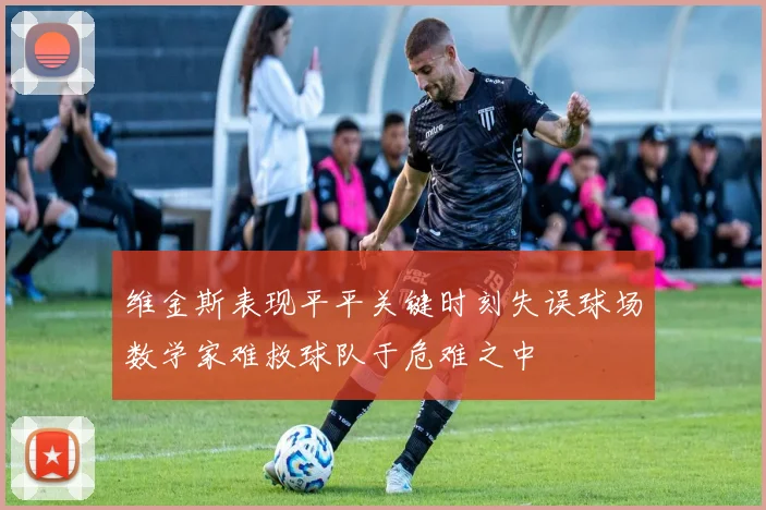 维金斯表现平平关键时刻失误球场数学家难救球队于危难之中