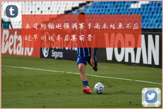 米奇约翰逊强调赛季尚未结束不应过早讨论季后赛前景