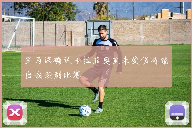 罗马诺确认卡拉菲奥里未受伤将能出战热刺比赛