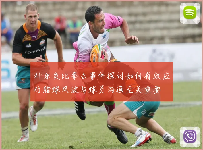 科尔类比拳击事件探讨如何有效应对赌球风波与球员沟通至关重要