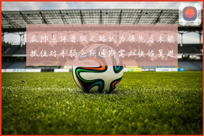 瓜帅点评晋级之路认为领先后未能抓住对手弱点斯通斯需加快恢复进程