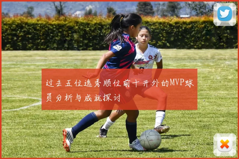过去五位选秀顺位前十开外的MVP球员分析与成就探讨