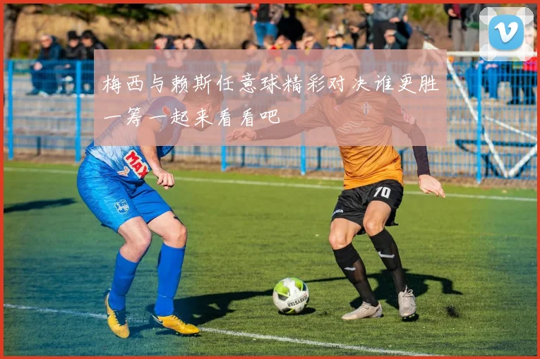 梅西与赖斯任意球精彩对决谁更胜一筹一起来看看吧