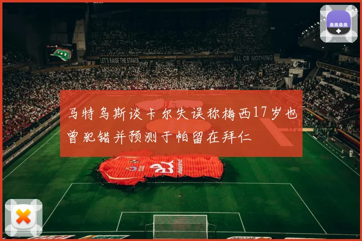 马特乌斯谈卡尔失误称梅西17岁也曾犯错并预测于帕留在拜仁