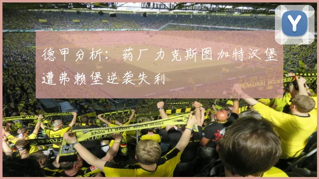 德甲分析：药厂力克斯图加特汉堡遭弗赖堡逆袭失利